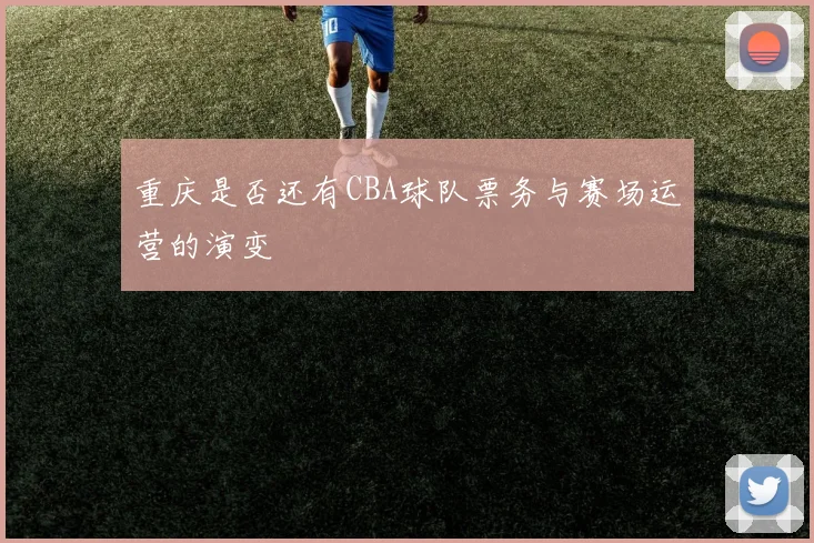 重庆是否还有CBA球队票务与赛场运营的演变